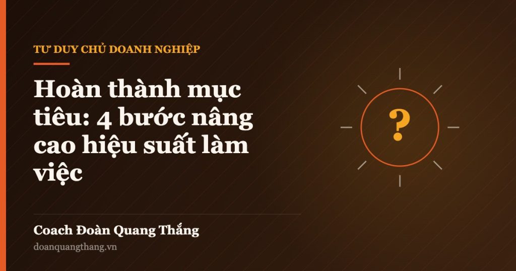 Hoàn thành mục tiêu: 4 bước nâng cao hiệu suất làm việc — Coach Đoàn Quang Thắng