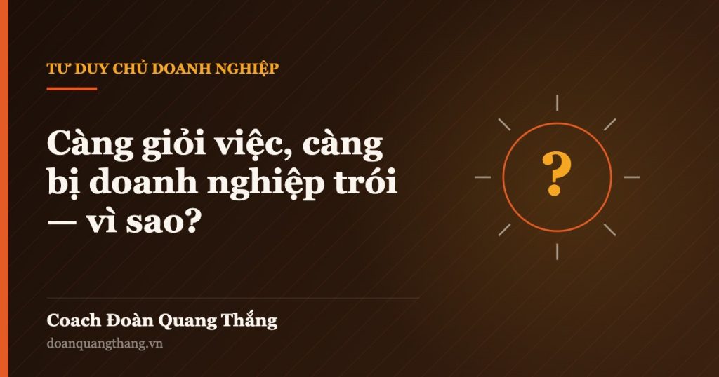 Càng giỏi việc, càng bị doanh nghiệp trói — vì sao? — Coach Đoàn Quang Thắng