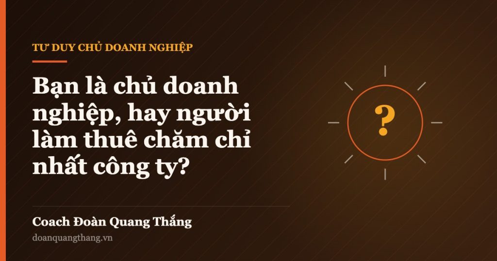 Bạn là chủ doanh nghiệp, hay người làm thuê chăm chỉ nhất công ty? — Coach Đoàn Quang Thắng