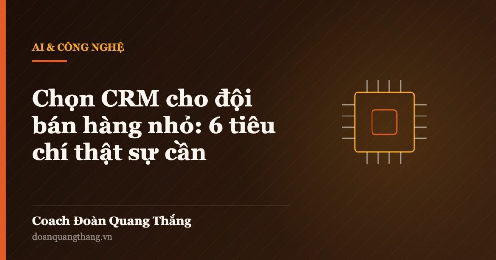 Chọn CRM cho đội bán hàng nhỏ: 6 tiêu chí thật sự cần — Coach Đoàn Quang Thắng