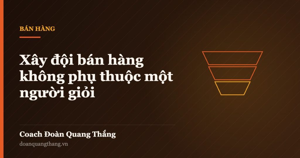 Xây đội bán hàng không phụ thuộc một người giỏi — Coach Đoàn Quang Thắng