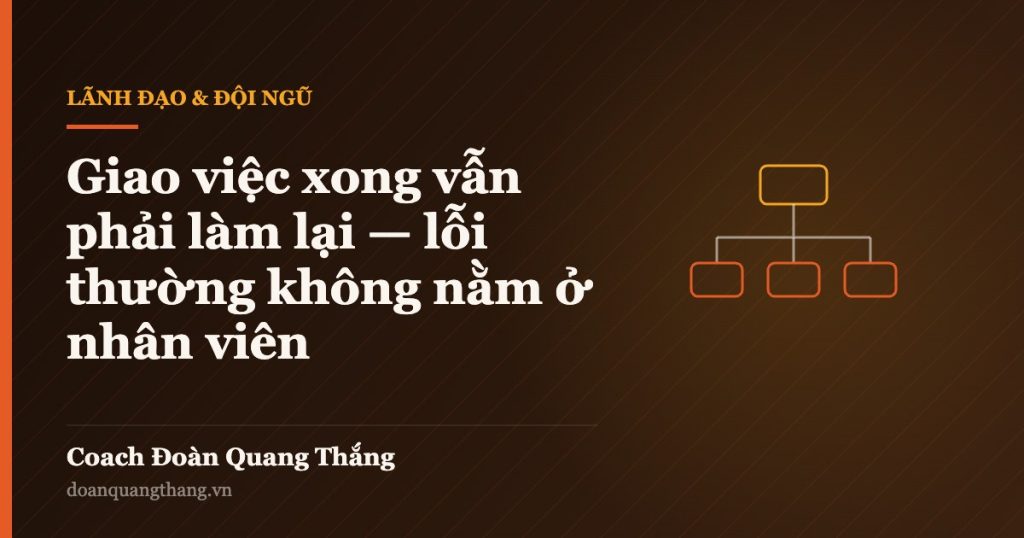Giao việc xong vẫn phải làm lại — lỗi thường không nằm ở nhân viên — Coach Đoàn Quang Thắng