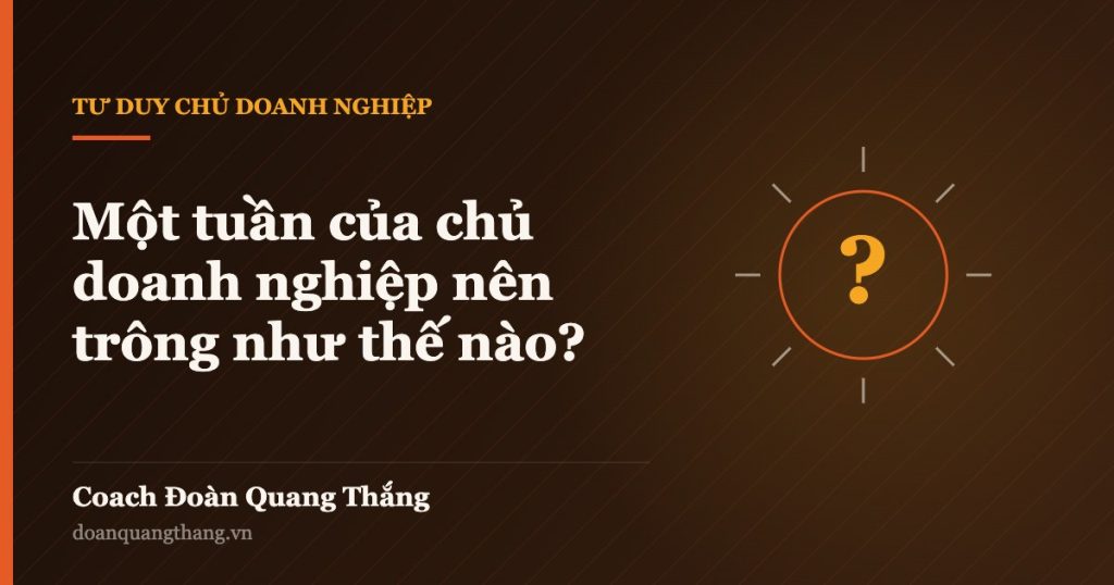 Một tuần của chủ doanh nghiệp nên trông như thế nào? — Coach Đoàn Quang Thắng