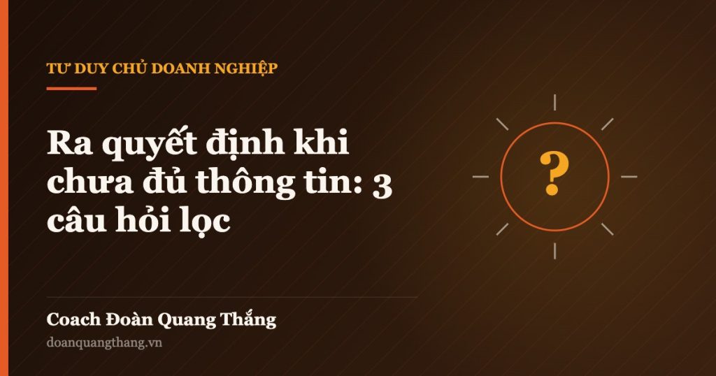 Ra quyết định khi chưa đủ thông tin: 3 câu hỏi lọc — Coach Đoàn Quang Thắng