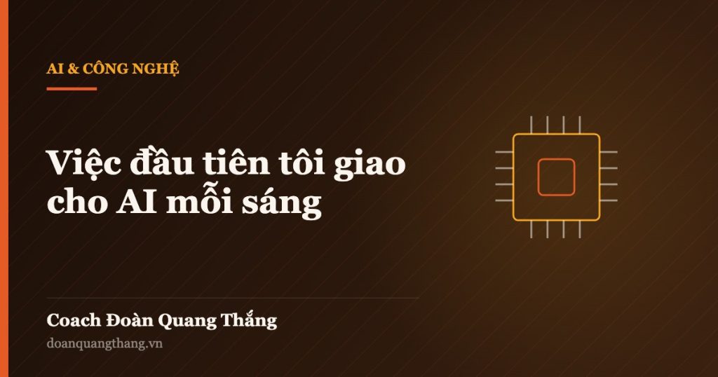 Việc đầu tiên tôi giao cho AI mỗi sáng — Coach Đoàn Quang Thắng