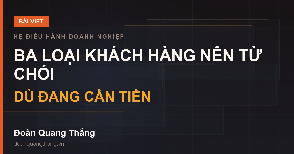Ba loại khách hàng nên từ chối, dù đang cần tiền — Hệ Điều Hành Doanh Nghiệp